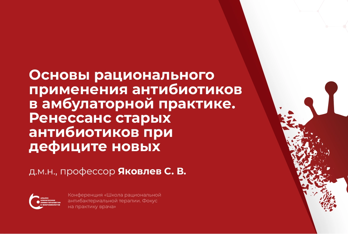 06.04.24: Основы рационального применения антибиотиков в амбулаторной практике. Ренессанс старых антибиотиков при дефиците новых